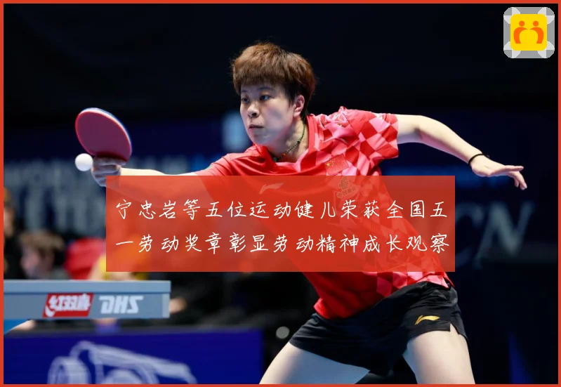 宁忠岩等五位运动健儿荣获全国五一劳动奖章彰显劳动精神成长观察：最新赛事动态与深度分析