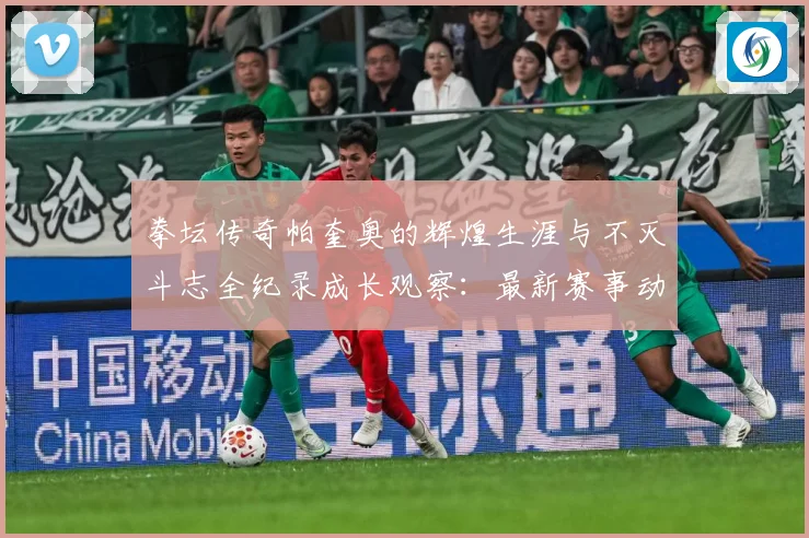 拳坛传奇帕奎奥的辉煌生涯与不灭斗志全纪录成长观察：最新赛事动态与深度分析