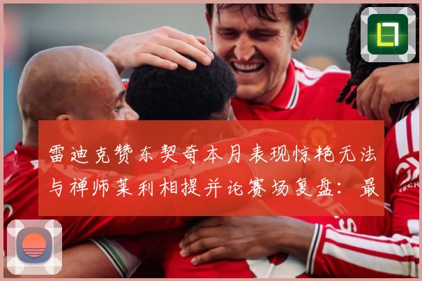 雷迪克赞东契奇本月表现惊艳无法与禅师莱利相提并论赛场复盘：最新赛事动态与深度分析