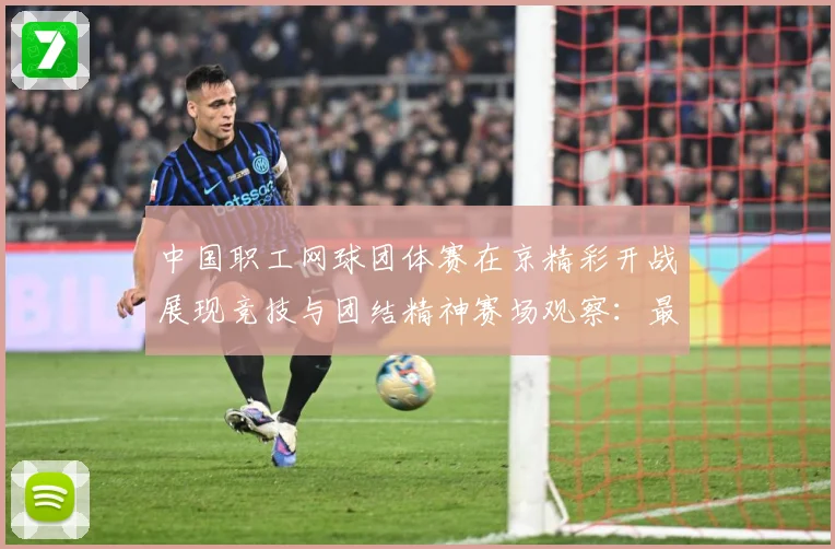中国职工网球团体赛在京精彩开战展现竞技与团结精神赛场观察：最新赛事动态与深度分析