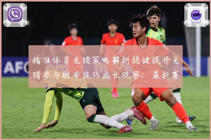 精准体育竞猜策略解析稳健提升竞猜参与胜率技巧成长观察：最新赛事动态与深度分析