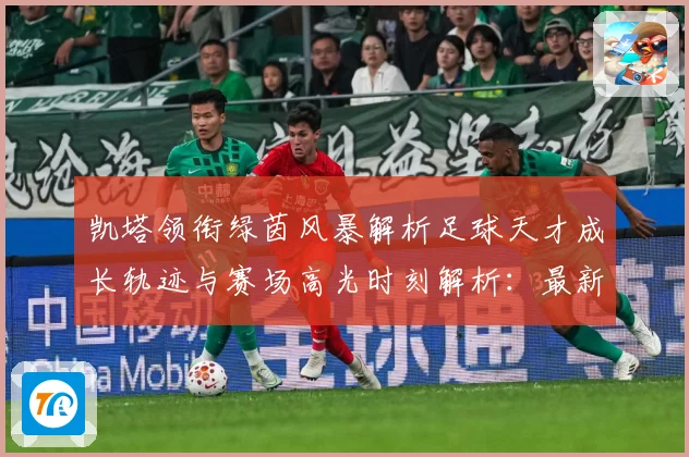 凯塔领衔绿茵风暴解析足球天才成长轨迹与赛场高光时刻解析：最新赛事动态与深度分析