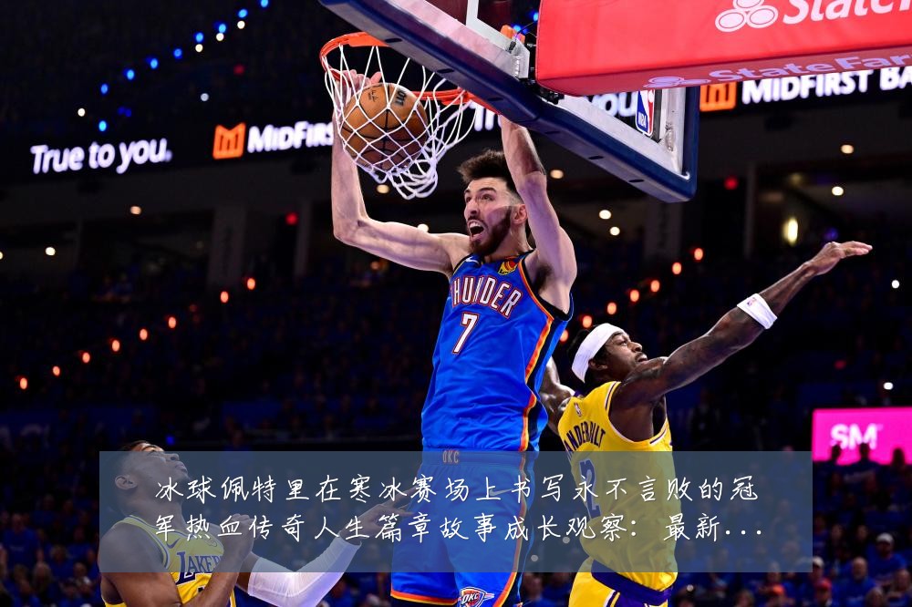 冰球佩特里在寒冰赛场上书写永不言败的冠军热血传奇人生篇章故事成长观察：最新赛事动态与深度分析