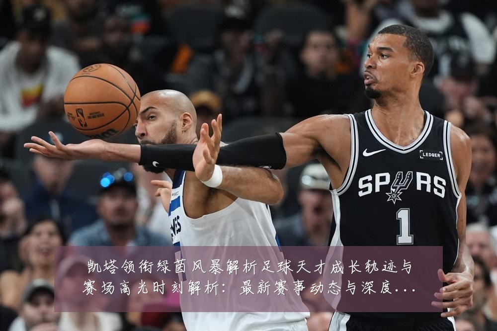 凯塔领衔绿茵风暴解析足球天才成长轨迹与赛场高光时刻解析:最新赛事动态与深度分析