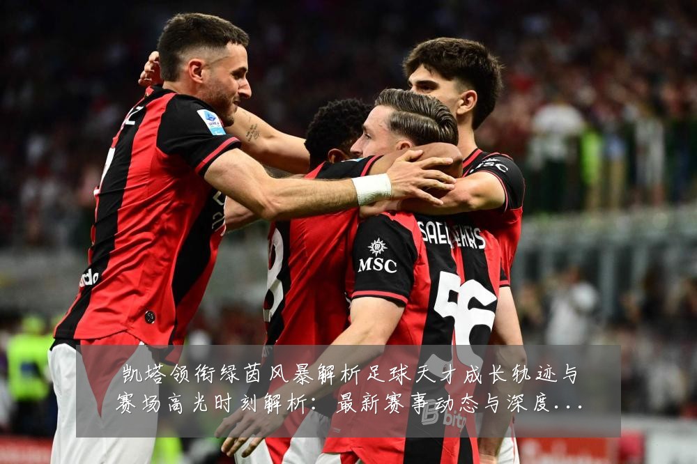 凯塔领衔绿茵风暴解析足球天才成长轨迹与赛场高光时刻解析:最新赛事动态与深度分析