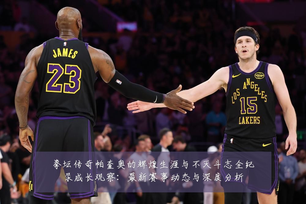 拳坛传奇帕奎奥的辉煌生涯与不灭斗志全纪录成长观察:最新赛事动态与深度分析