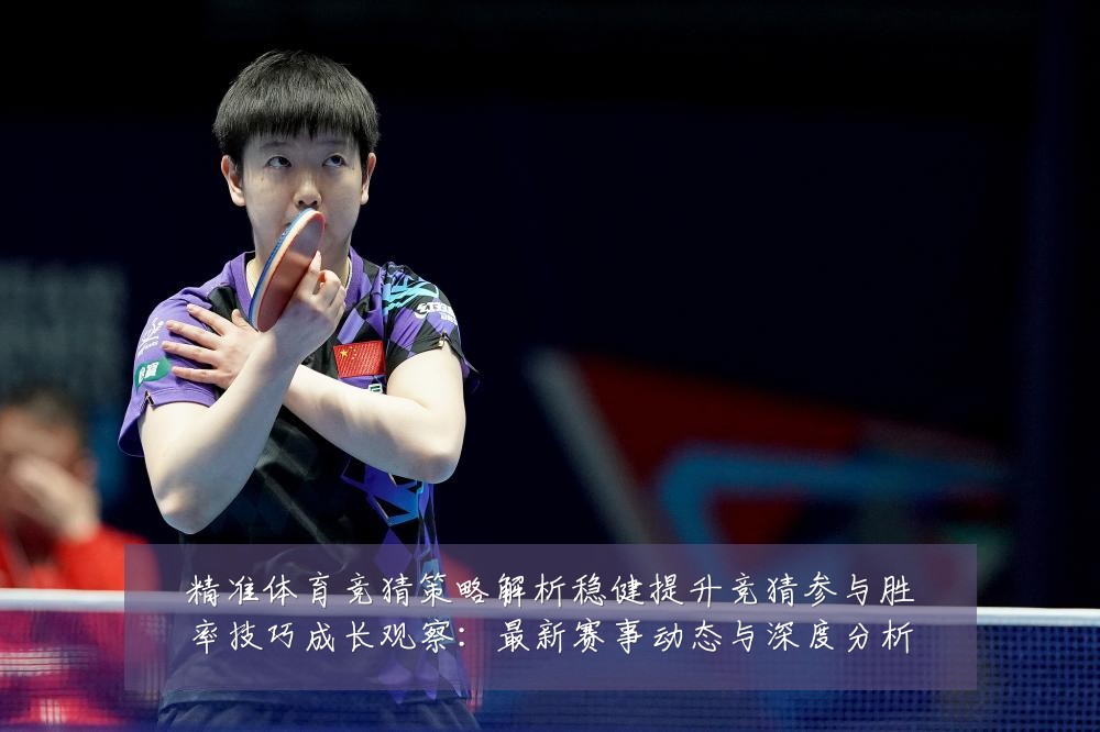 精准体育竞猜策略解析稳健提升竞猜参与胜率技巧成长观察:最新赛事动态与深度分析