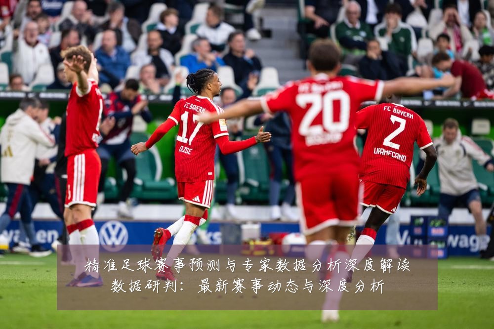 精准足球赛事预测与专家数据分析深度解读数据研判:最新赛事动态与深度分析